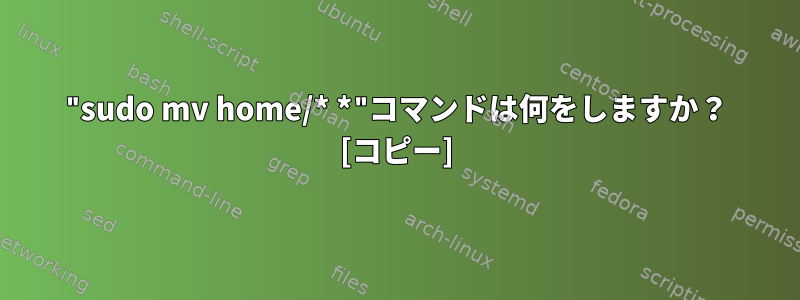 "sudo mv home/* *"コマンドは何をしますか？ [コピー]