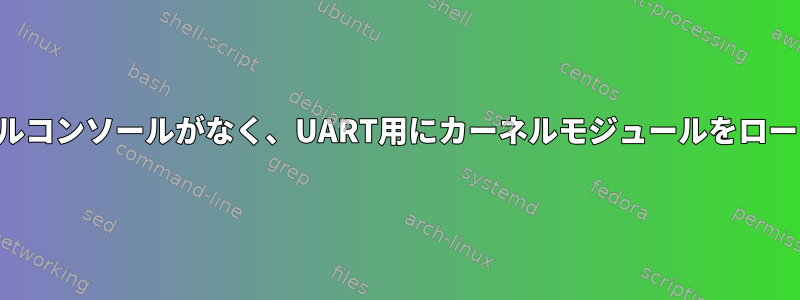 システムには初期シリアルコンソールがなく、UART用にカーネルモジュールをロードする必要があります。