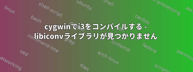 cygwinでi3をコンパイルする - libiconvライブラリが見つかりません