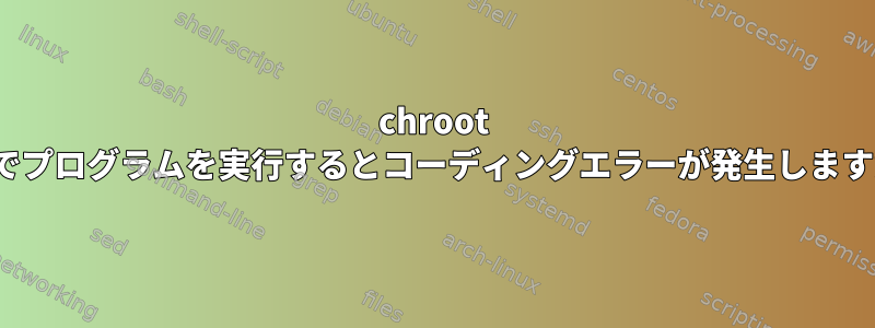 chroot Jailでプログラムを実行するとコーディングエラーが発生しますか？