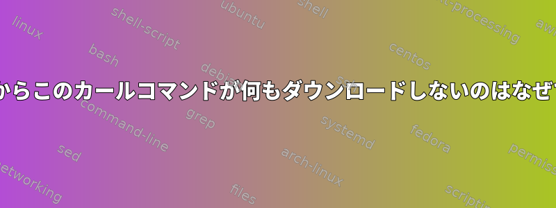 Firefoxからこのカールコマンドが何もダウンロードしないのはなぜですか？