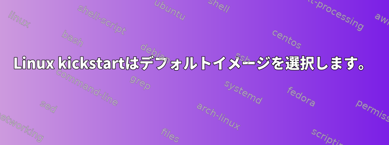 Linux kickstartはデフォルトイメージを選択します。