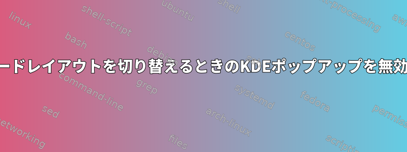 キーボードレイアウトを切り替えるときのKDEポップアップを無効にする