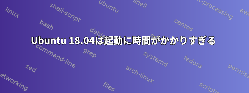 Ubuntu 18.04は起動に時間がかかりすぎる