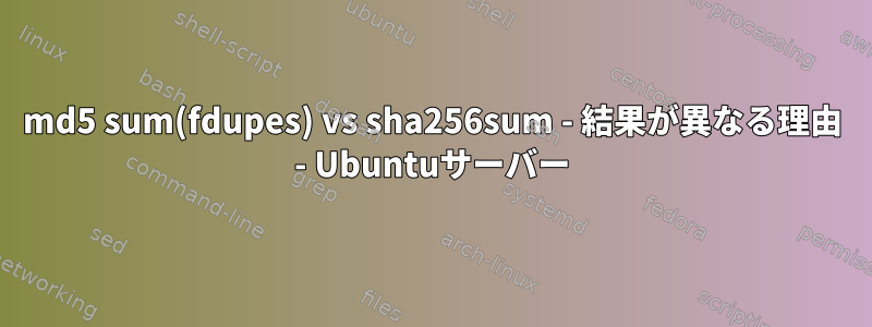 md5 sum(fdupes) vs sha256sum - 結果が異なる理由 - Ubuntuサーバー