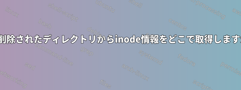 lsは削除されたディレクトリからinode情報をどこで取得しますか？