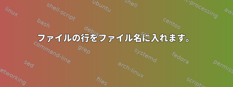 ファイルの行をファイル名に入れます。