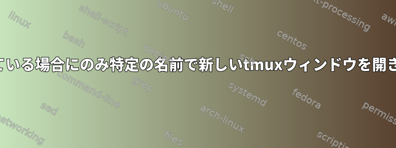 欠落している場合にのみ特定の名前で新しいtmuxウィンドウを開きます。