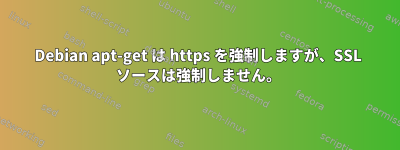 Debian apt-get は https を強制しますが、SSL ソースは強制しません。