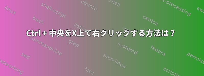 Ctrl + 中央をX上で右クリックする方法は？