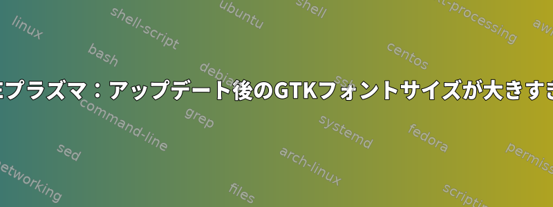 KDEプラズマ：アップデート後のGTKフォントサイズが大きすぎる