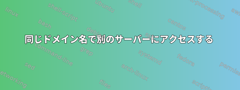 同じドメイン名で別のサーバーにアクセスする