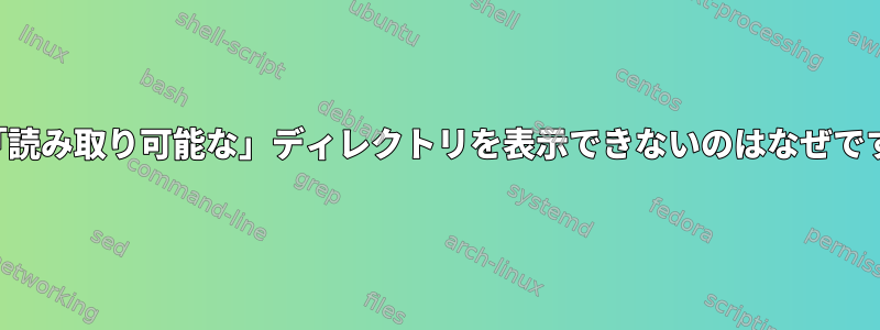 この「読み取り可能な」ディレクトリを表示できないのはなぜですか？