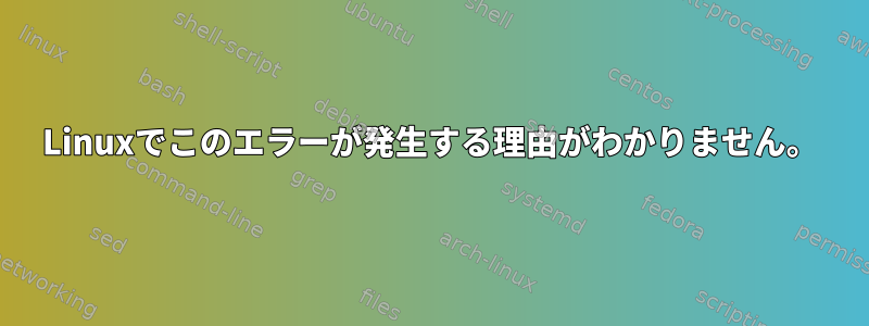 Linuxでこのエラーが発生する理由がわかりません。