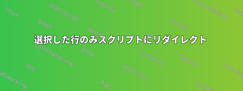 選択した行のみスクリプトにリダイレクト