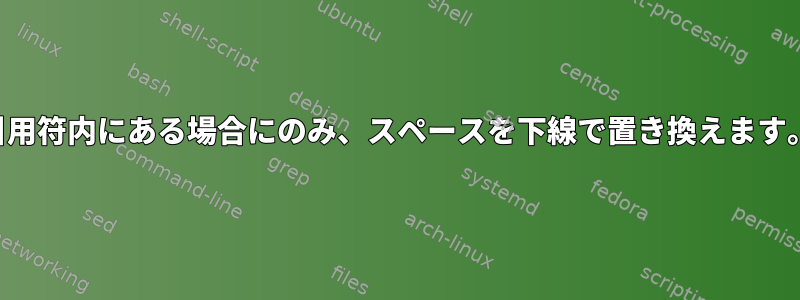 引用符内にある場合にのみ、スペースを下線で置き換えます。