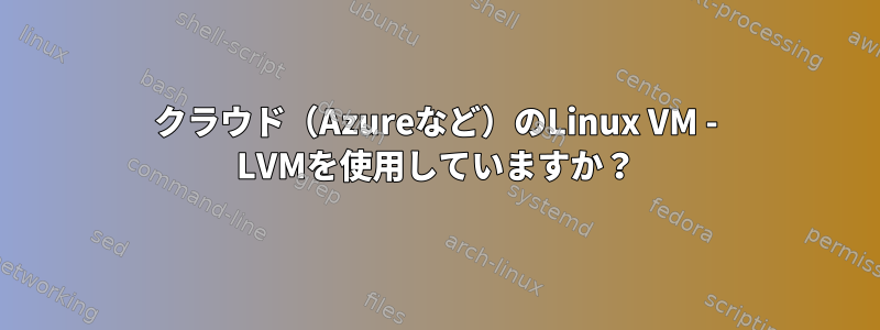 クラウド（Azureなど）のLinux VM - LVMを使用していますか？