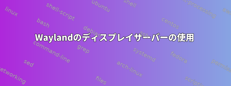 Waylandのディスプレイサーバーの使用