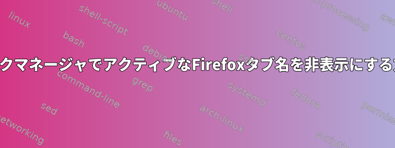 KDEタスクマネージャでアクティブなFirefoxタブ名を非表示にする方法は？