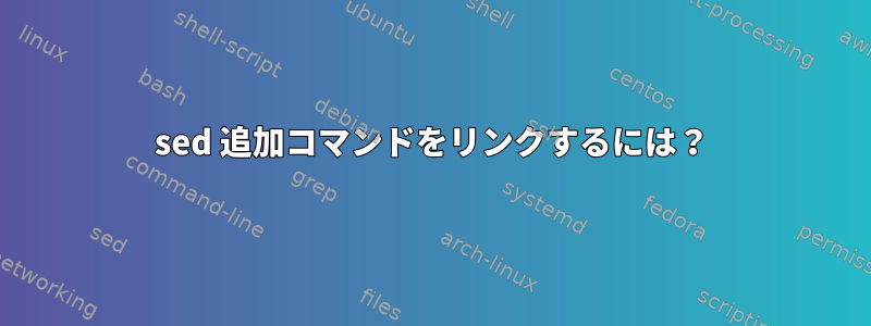 sed 追加コマンドをリンクするには？