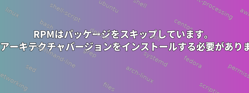 RPMはパッケージをスキップしています。 2つのアーキテクチャバージョンをインストールする必要があります。