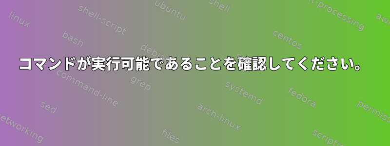 コマンドが実行可能であることを確認してください。