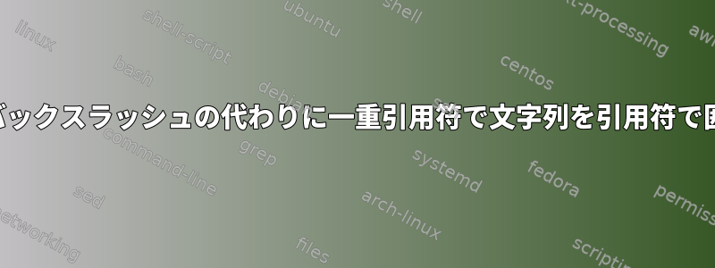 シェル：バックスラッシュの代わりに一重引用符で文字列を引用符で囲みます。