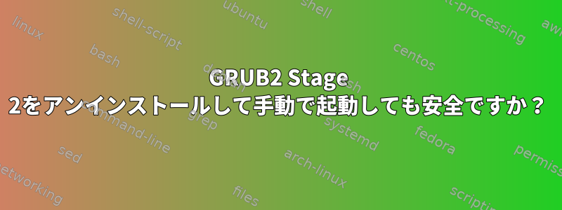 GRUB2 Stage 2をアンインストールして手動で起動しても安全ですか？