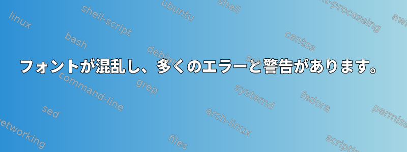 フォントが混乱し、多くのエラーと警告があります。