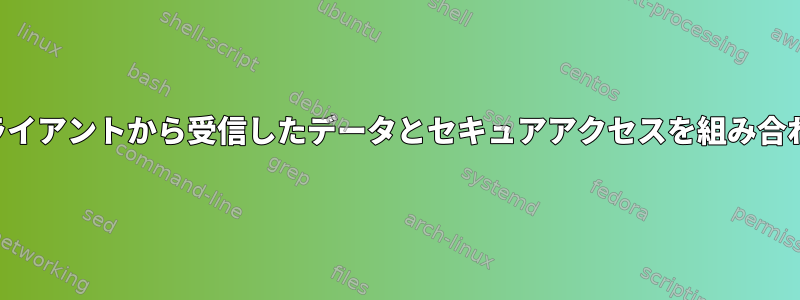 未確認クライアントから受信したデータとセキュアアクセスを組み合わせる方法