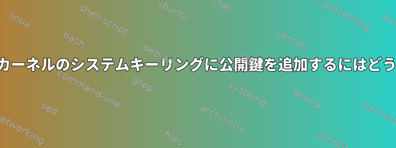 再コンパイルせずにカーネルのシステムキーリングに公開鍵を追加するにはどうすればよいですか？