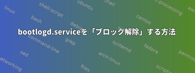 bootlogd.serviceを「ブロック解除」する方法