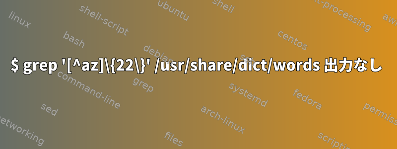 $ grep '[^az]\{22\}' /usr/share/dict/words 出力なし