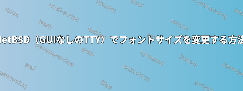 NetBSD（GUIなしのTTY）でフォントサイズを変更する方法