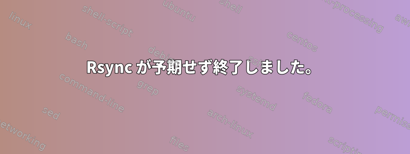 Rsync が予期せず終了しました。