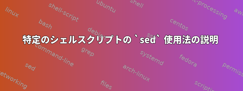 特定のシェルスクリプトの `sed` 使用法の説明