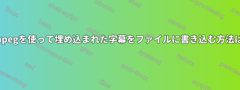 ffmpegを使って埋め込まれた字幕をファイルに書き込む方法は？