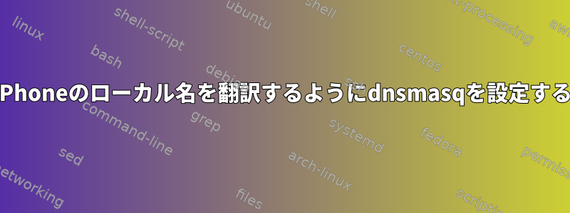 iPhoneのローカル名を翻訳するようにdnsmasqを設定する