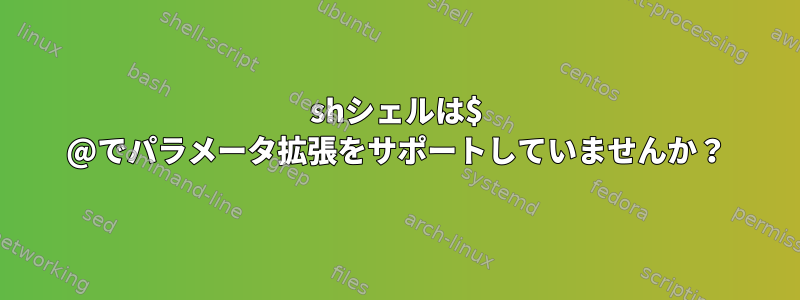 shシェルは$ @でパラメータ拡張をサポートしていませんか？