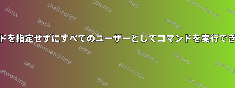 「root」がパスワードを指定せずにすべてのユーザーとしてコマンドを実行できるのはなぜですか？