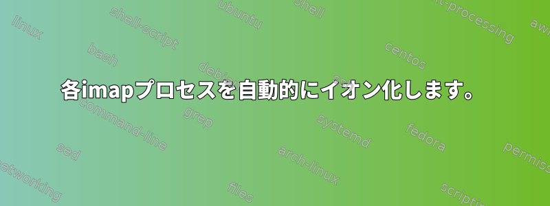 各imapプロセスを自動的にイオン化します。