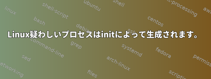 Linux疑わしいプロセスはinitによって生成されます。