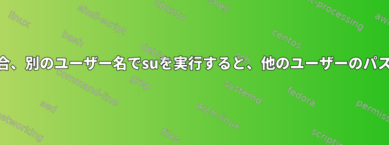 シェルユーザーがrootの場合、別のユーザー名でsuを実行すると、他のユーザーのパスワードを尋ねられますか？