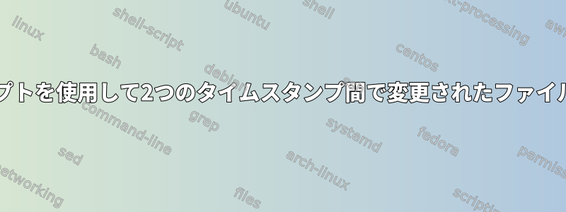 Bashスクリプトを使用して2つのタイムスタンプ間で変更されたファイルを見つける