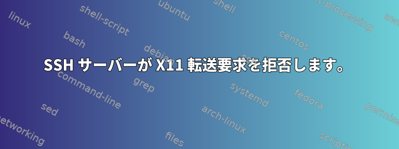 SSH サーバーが X11 転送要求を拒否します。