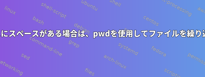 現在のディレクトリパスにスペースがある場合は、pwdを使用してファイルを繰り返すことはできません。