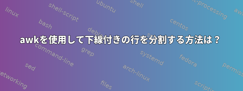 awkを使用して下線付きの行を分割する方法は？