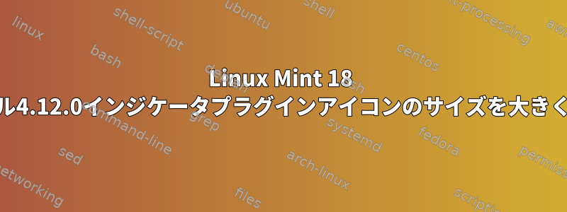 Linux Mint 18 Xfceパネル4.12.0インジケータプラグインアイコンのサイズを大きくする方法