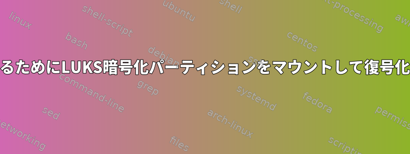 ファイルを回復するためにLUKS暗号化パーティションをマウントして復号化する方法[閉じる]