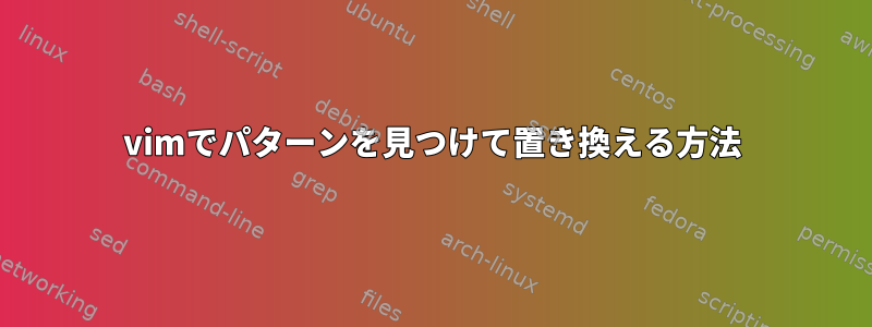 vimでパターンを見つけて置き換える方法